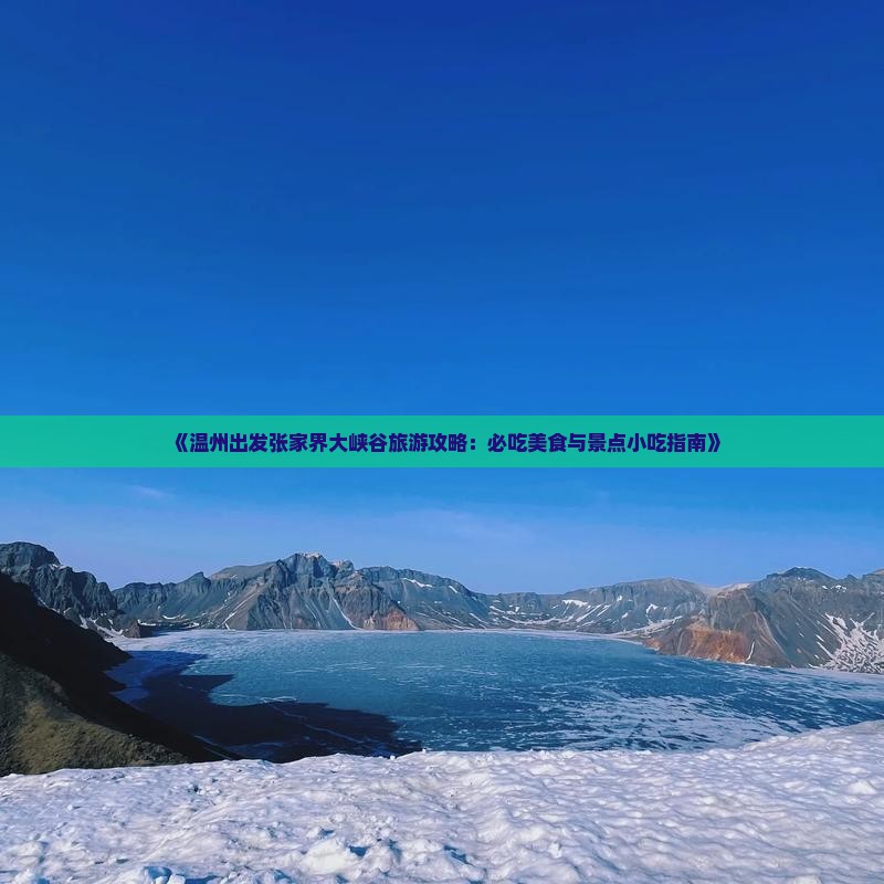 《温州出发张家界大峡谷旅游攻略：必吃美食与景点小吃指南》