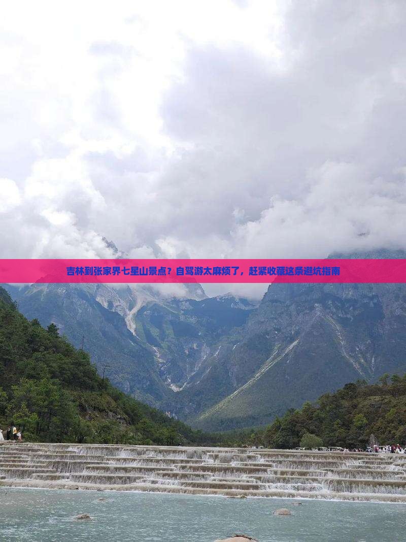 吉林到张家界七星山景点？自驾游太麻烦了，赶紧收藏这条避坑指南