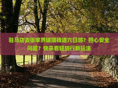 驻马店去张家界玻璃栈道六日游？担心安全问题？快来看轻旅行新玩法