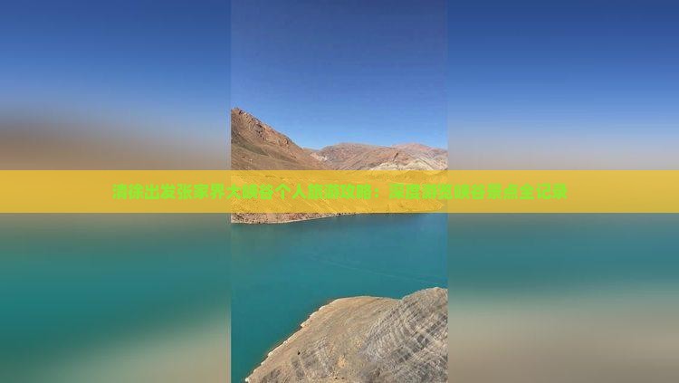 清徐出发张家界大峡谷个人旅游攻略：深度游览峡谷景点全记录