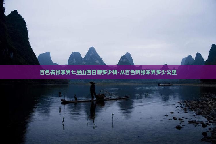 百色去张家界七星山四日游多少钱-从百色到张家界多少公里