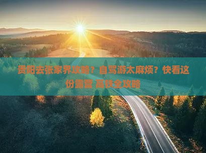 贵阳去张家界攻略？自驾游太麻烦？快看这份露营+高铁全攻略