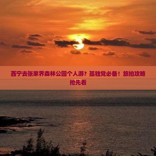 西宁去张家界森林公园个人游？孤独党必备！旅拍攻略抢先看