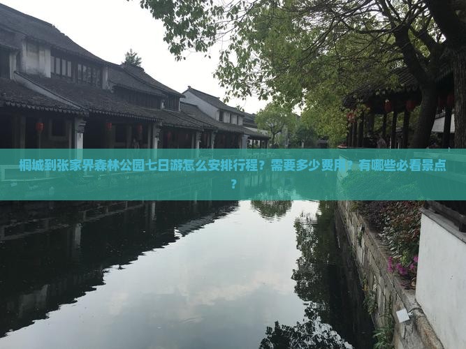 桐城到张家界森林公园七日游怎么安排行程？需要多少费用？有哪些必看景点？