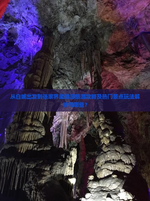 从白城出发到张家界武陵源旅游攻略及热门景点玩法解析有哪些？