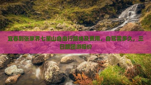 宜春到张家界七星山自由行路线及费用，自驾需多久，三日跟团游报价