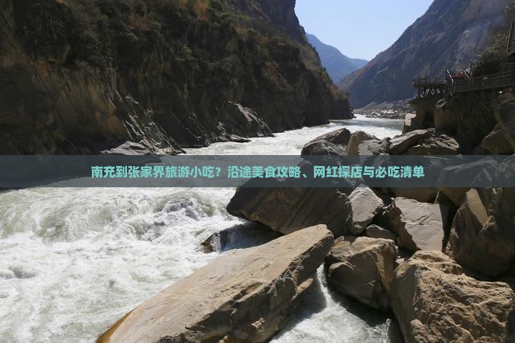 南充到张家界旅游小吃？沿途美食攻略、网红探店与必吃清单