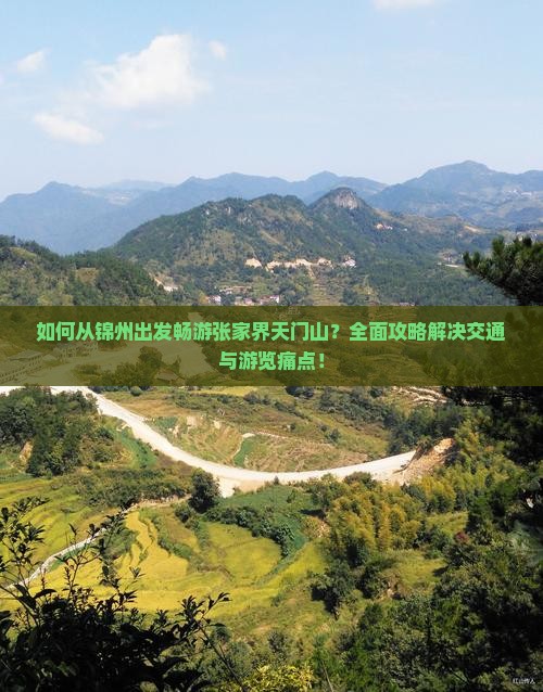 如何从锦州出发畅游张家界天门山？全面攻略解决交通与游览痛点！