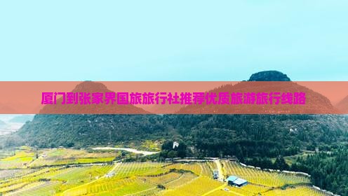 厦门到张家界国旅旅行社推荐优质旅游旅行线路