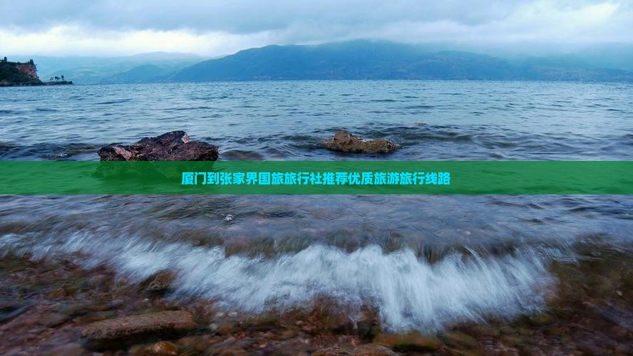 厦门到张家界国旅旅行社推荐优质旅游旅行线路