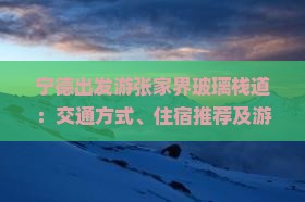 宁德出发游张家界玻璃栈道：交通方式、住宿推荐及游玩攻略全解析？