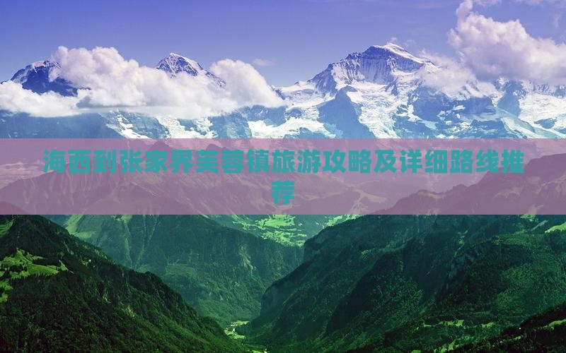 海西到张家界芙蓉镇旅游攻略及详细路线推荐