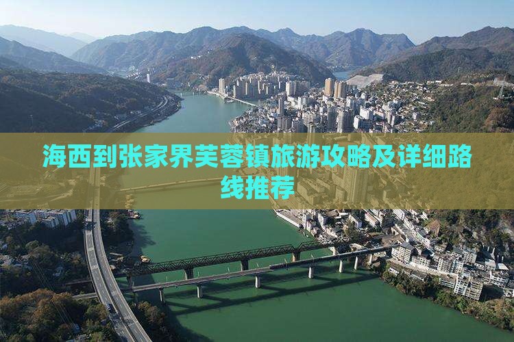 海西到张家界芙蓉镇旅游攻略及详细路线推荐
