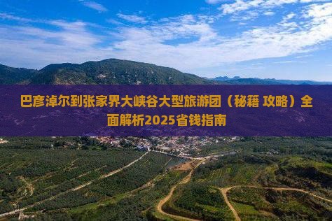 巴彦淖尔到张家界大峡谷大型旅游团