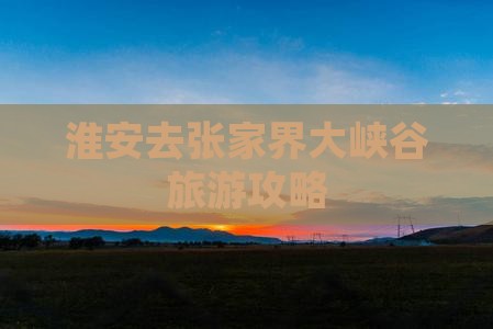 淮安去张家界大峡谷景点