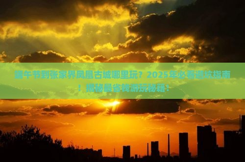 端午节到张家界凤凰古城哪里玩