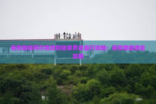 克孜勒苏柯尔克孜到张家界自由行
