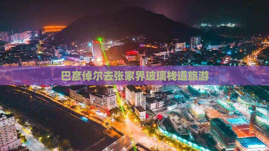 巴彦倬尔去张家界玻璃栈道旅游
