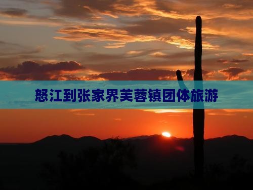 怒江到张家界芙蓉镇团体旅游