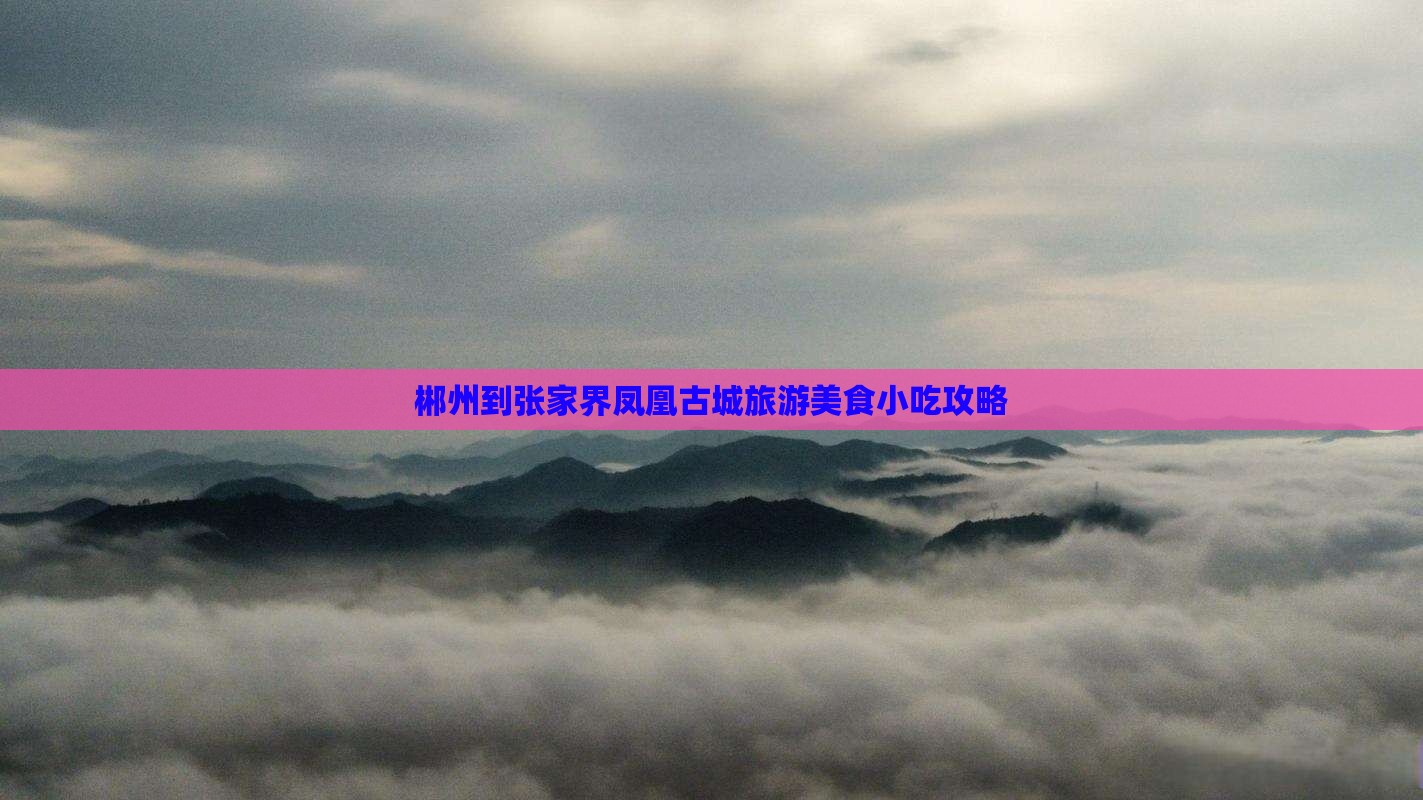 郴州到张家界凤凰古城旅游小吃