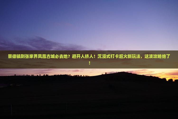 景德镇到张家界凤凰古城必去地