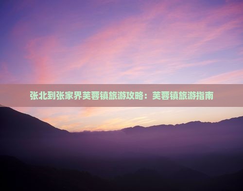 张北到张家界芙蓉镇旅行社