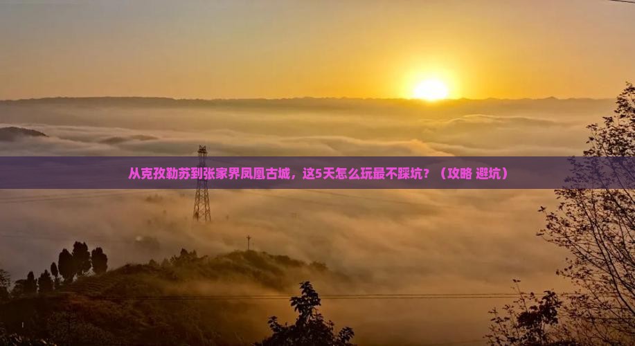 克孜勒苏去张家界凤凰古城景点