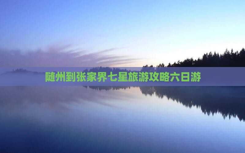 随州到张家界七星山六日游