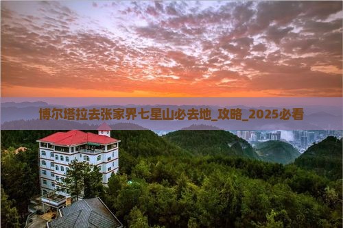 博尔塔拉去张家界七星山必去地