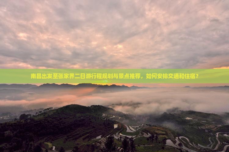南昌出发至张家界二日游行程规划与景点推荐，如何安排交通和住宿？