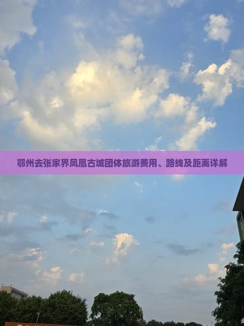 鄂州去张家界凤凰古城团体旅游费用、路线及距离详解