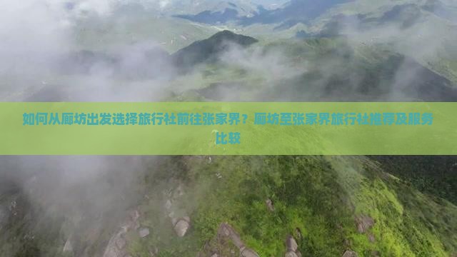 如何从廊坊出发选择旅行社前往张家界？廊坊至张家界旅行社推荐及服务比较