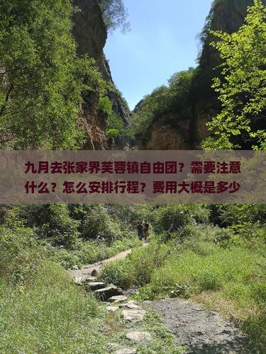 九月去张家界芙蓉镇自由团？需要注意什么？怎么安排行程？费用大概是多少？