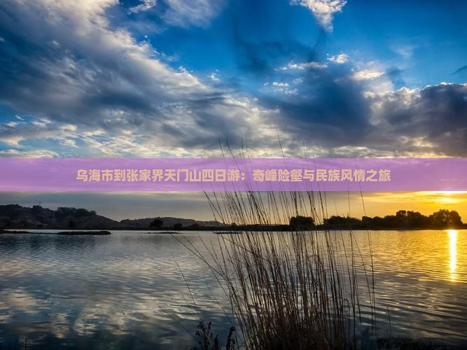 乌海市到张家界天门山四日游：奇峰险壑与民族风情之旅