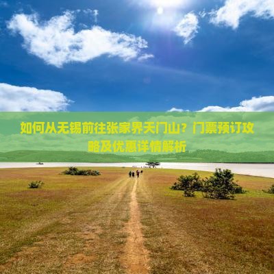 如何从无锡前往张家界天门山？门票预订攻略及优惠详情解析