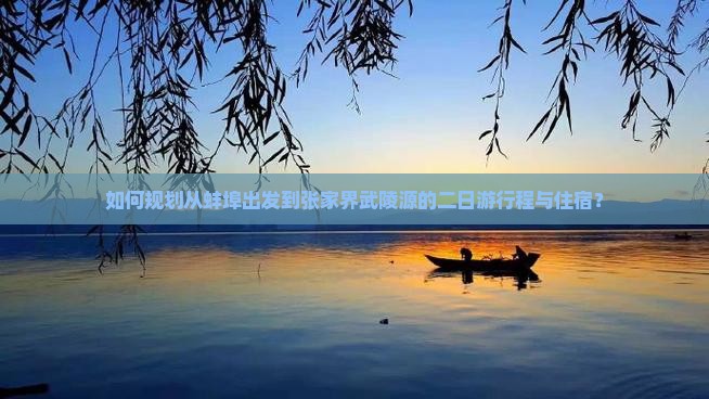 如何规划从蚌埠出发到张家界武陵源的二日游行程与住宿？