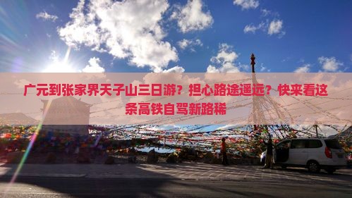 广元到张家界天子山三日游？担心路途遥远？快来看这条高铁自驾新路稀