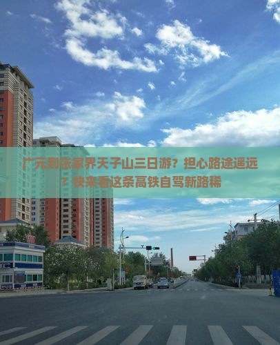 广元到张家界天子山三日游？担心路途遥远？快来看这条高铁自驾新路稀