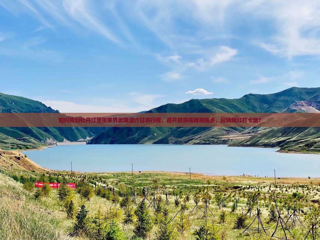 如何规划牡丹江至张家界武陵源六日游行程，避开旅游高峰期痛点，玩转网红打卡地？