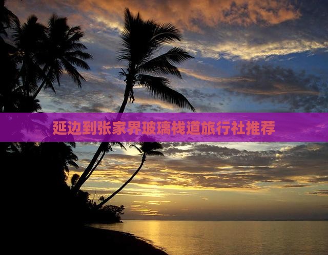 延边到张家界玻璃栈道旅行社推荐