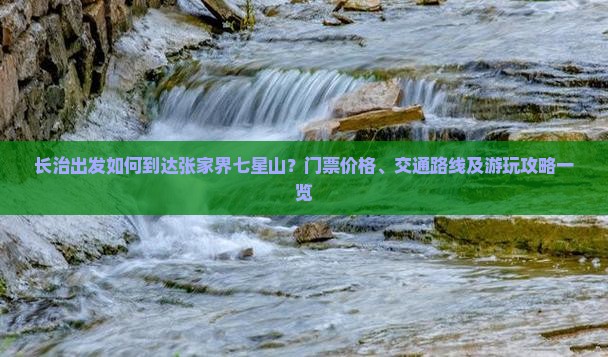 长治出发如何到达张家界七星山？门票价格、交通路线及游玩攻略一览