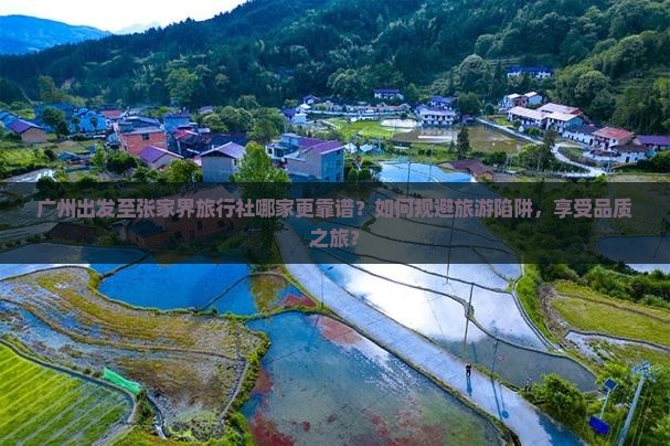 广州出发至张家界旅行社哪家更靠谱？如何规避旅游陷阱，享受品质之旅？