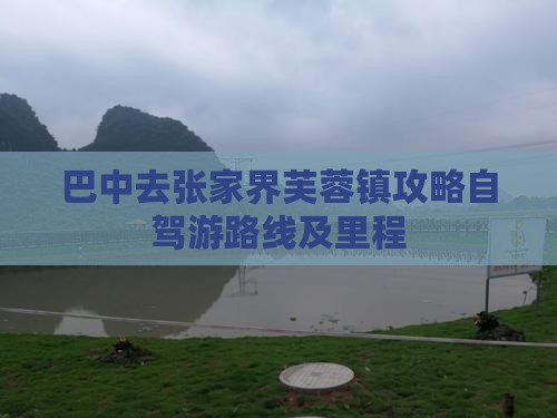 巴中去张家界芙蓉镇攻略自驾游路线及里程