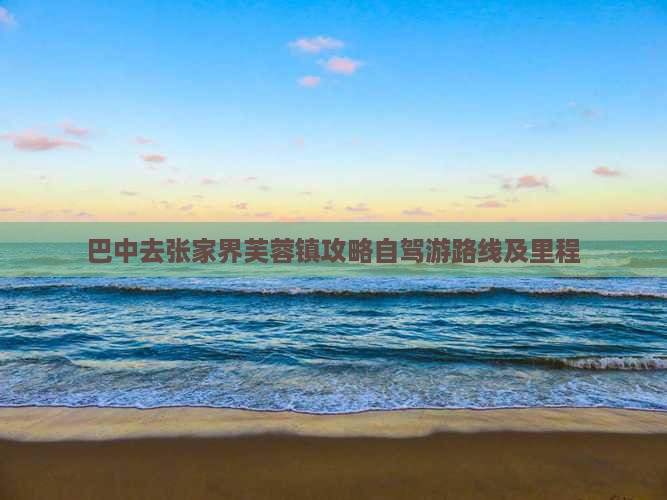 巴中去张家界芙蓉镇攻略自驾游路线及里程