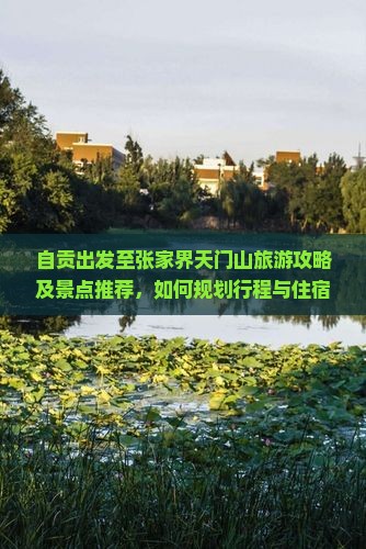 自贡出发至张家界天门山旅游攻略及景点推荐，如何规划行程与住宿？