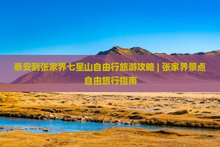 泰安到张家界七星山自由行旅游攻略 | 张家界景点自由旅行指南