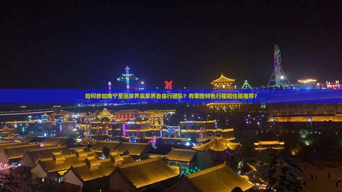 如何参加南宁至张家界袁家界自由行团队？有哪些特色行程和住宿推荐？