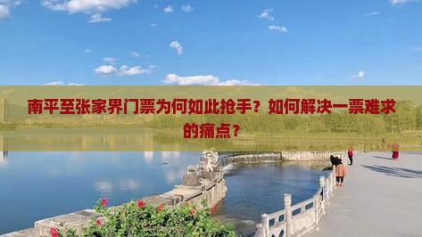 南平至张家界门票为何如此抢手？如何解决一票难求的痛点？