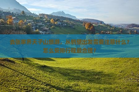 去张家界天子山旅游，从鹤壁出发需要注意什么？怎么安排行程最合理？
