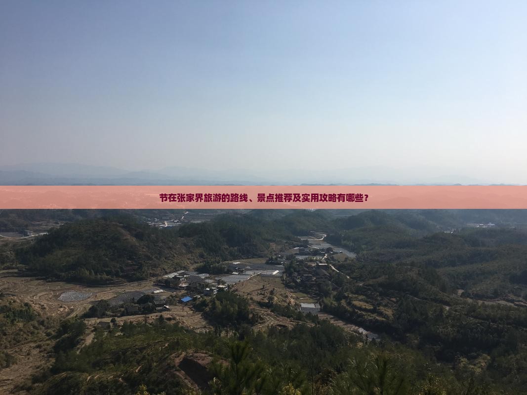 节在张家界旅游的路线、景点推荐及实用攻略有哪些？